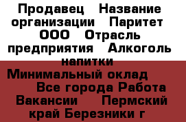 Продавец › Название организации ­ Паритет, ООО › Отрасль предприятия ­ Алкоголь, напитки › Минимальный оклад ­ 22 000 - Все города Работа » Вакансии   . Пермский край,Березники г.